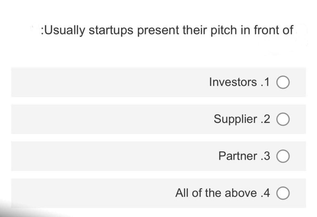:Usually startups present their pitch in front of
Investors.1 O
Supplier .2 O
Partner .3 O
All of the above .4 O
