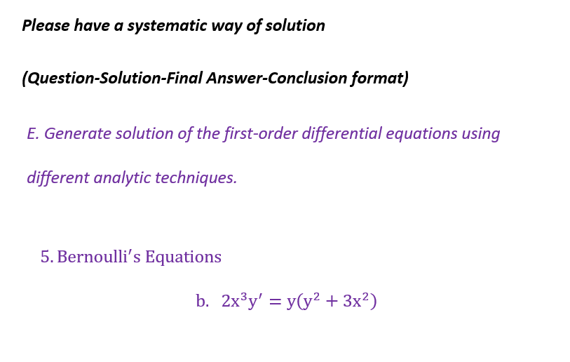 Please have a systematic way of solution
(Question-Solution-Final Answer-Conclusion format)
E. Generate solution of the first-order differential equations using
different analytic techniques.
5. Bernoulli's Equations
b. 2x³y' = y(y² + 3x²)