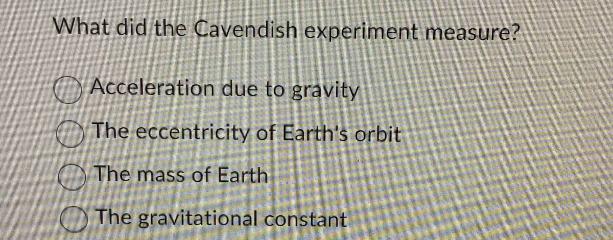 What did the Cavendish experiment measure?
Acceleration due to gravity
The eccentricity of Earth's orbit
The mass of Earth
The gravitational constant
MOOREENDIME
14250000
12
May 200
126