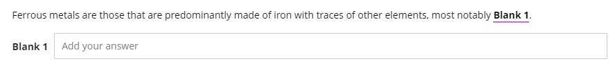 Ferrous metals are those that are predominantly made of iron with traces of other elements, most notably Blank 1.
Blank 1
Add your answer
