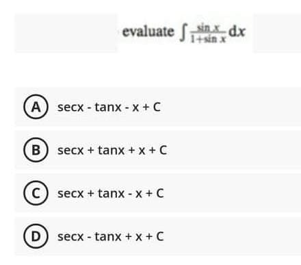 evaluate finxdx
1+sin x
A secx - tanx - x +C
B) secx + tanx + x +C
C) secx + tanx - x + C
D) secx - tanx + x + C

