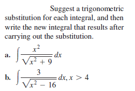 Suggest a trigonometric
substitution for each integral, and then
write the new integral that results after
carrying out the substitution.
x2
- dx
Vx? + 9
a.
b.
Vx? – 16
3
= dx, x > 4
.2
