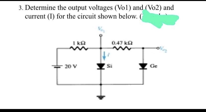 3. Determine the output voltages (Vo1) and (Vo2) and
current (I) for the circuit shown below. (
1 ka
0.47 ka
20 V
Si
Ge
