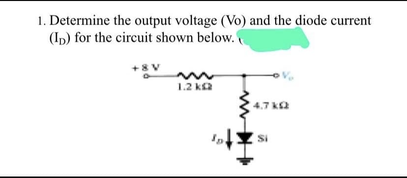 1. Determine the output voltage (Vo) and the diode current
(Ip) for the circuit shown below.
+8 V
1.2 k
4.7 k
