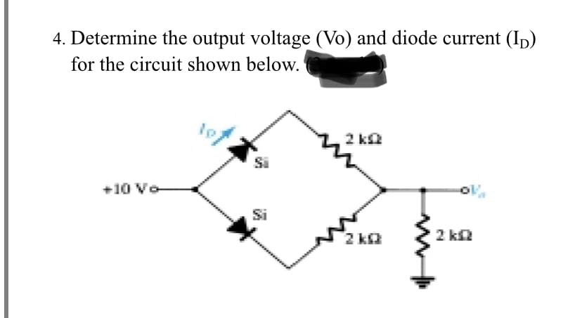 4. Determine the output voltage (Vo) and diode current (Ip)
for the circuit shown below.
2 ka
Si
+10 Vo
Si
2 ka
2 k
