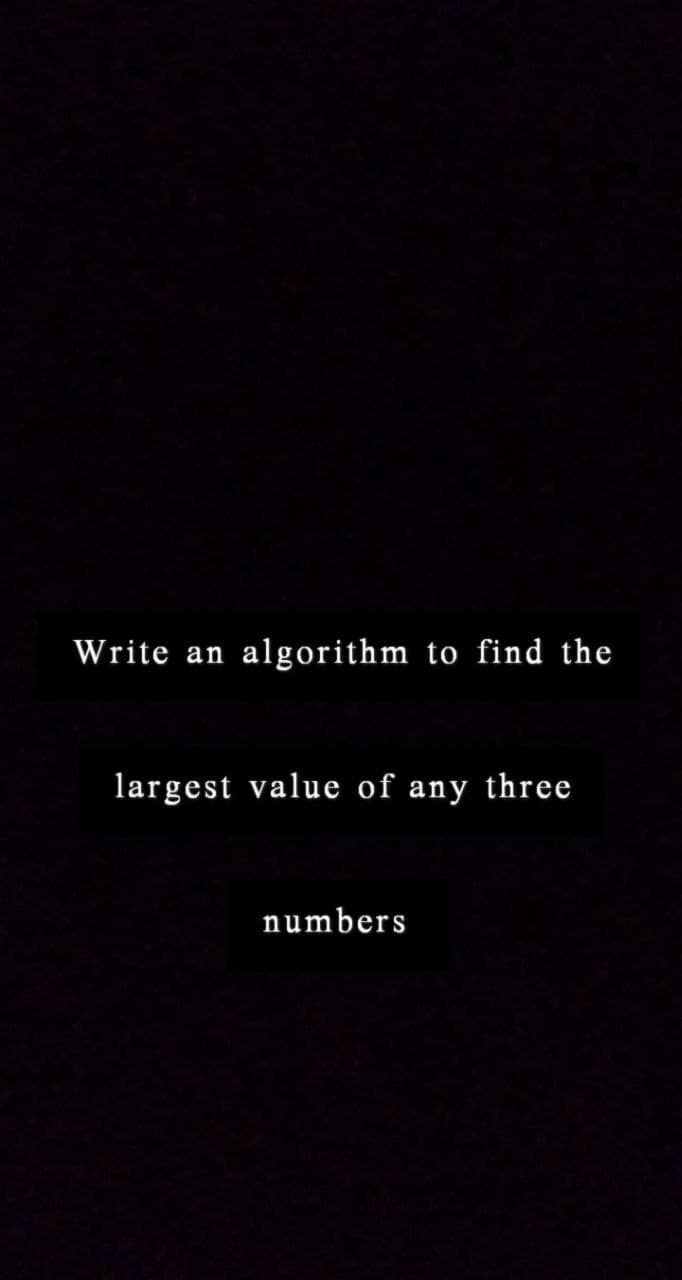 Write an algorithm to find the
largest value of any three
numbers
