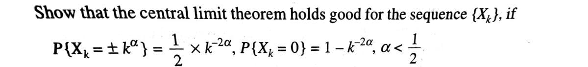 Show that the central limit theorem holds good for the sequence {X4}, if
1
= x k2ª, P(X, = 0} = 1 - k2", a < !
-2a
-2a
P{X, = ± kª} :
%3|
%3D
2
