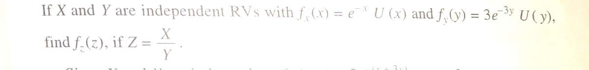 -3y
%3D
If X and Y are independent RVs with f (x) = e U (x) and f,(y) = 3e¯" U(y),
find f.(z), if Z =
Y
