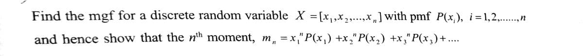 Find the mgf for a discrete random variable X=[x₁,x₂,...,x,] with pmf P(x;), i=1,2,......,n
and hence show that the nth moment, m₁ = x,"P(x₁) +x₂"P(x₂) +x₂”P(x₂)+....
n
n