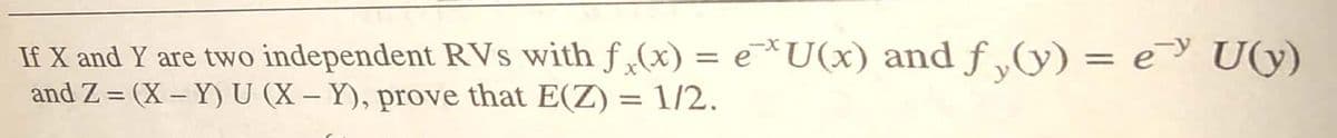 If X and Y are two independent RVs with f (x) = e*U(x) and f „y) = e U(y)
and Z = (X – Y) U (X – Y), prove that E(Z) = 1/2.
%3D
y
%3D
