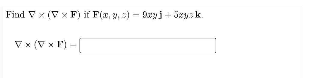 Find V x (V x F) if F(x, y, z) = 9xyj+ 5xyz k.
V × (V × F) :
