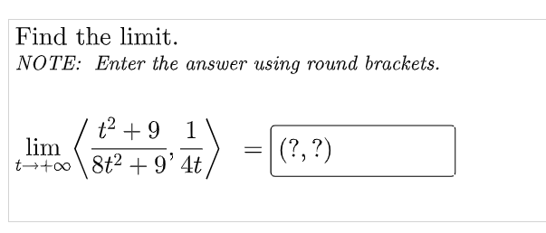 Find the limit.
NOTE: Enter the answer using round brackets.
t² +9 1
=
lim
t+oo
(?, ?)
8t² + 9' 4t
