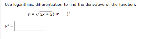 Use logarithmic differentiation to find the derivative of the function.
y = V 3x + 5(8x – 3)4
y' =
