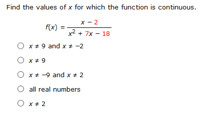 Find the values of x for which the function is continuous.
x - 2
f(x) :
x2 + 7x – 18
O x + 9 and x * -2
O x + 9
O x* -9 and x ± 2
O all real numbers
O x+ 2
