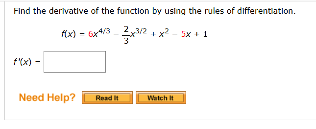 Find the derivative of the function by using the rules of differentiation.
f(x) = 6x4/3 – 2x3/2 + x² – 5x + 1
3
f'(x) =
