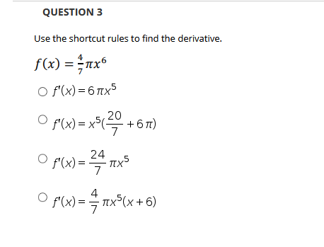 Use the shortcut rules to find the derivative.
f(x) = ;nx°
7
