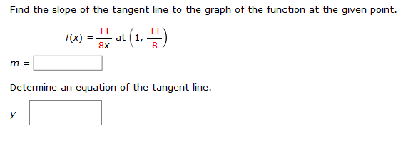 Find the slope of the tangent line to the graph of the function at the given point.
11
f(x)
at(1, )
8x
m =
Determine an equation of the tangent line.
y =
