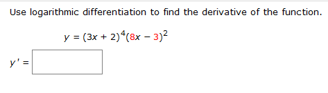 Use logarithmic differentiation to find the derivative of the function.
y = (3x + 2)*(8x – 3)2
y' =
