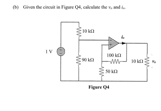 (b) Given the circuit in Figure Q4, calculate the v, and io.
10 kΩ
io
1 V
100 kΩ
90 kN
10 kN
Vo
50 k2
Figure Q4
ww
