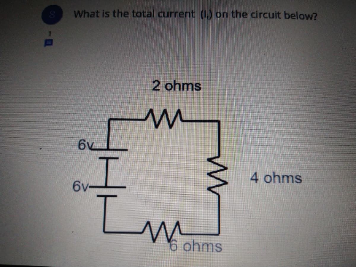 What is the total current (1) on the circuit below?
2 ohms
4 ohms
6v
Lm
6 ohms
