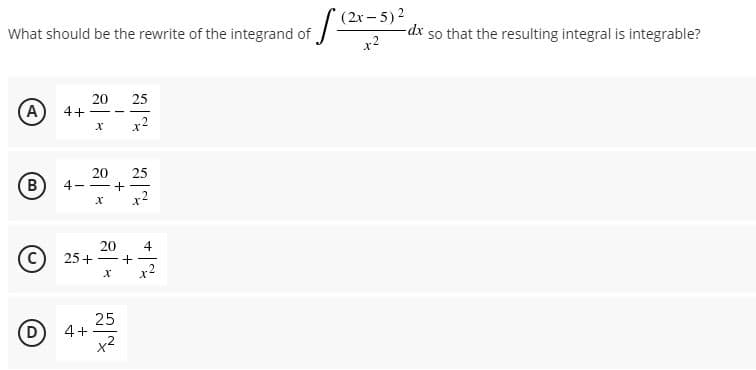 (2x – 5)2
What should be the rewrite of the integrand of
so that the resulting integral is integrable?
x2
20
4+
25
A
B
20
25
4- -+
20
25+-
4
|
25
4+
x2
D
