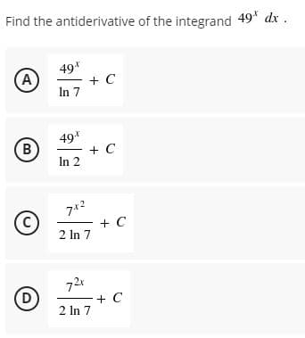 Find the antiderivative of the integrand 49" dx.
(A)
49*
+ C
In 7
49*
+ C
In 2
B
712
+ C
2 In 7
(c)
72r
+ C
2 In 7
(D
