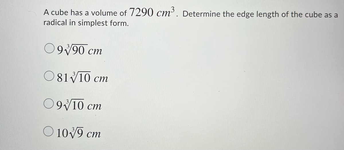 A cube has a volume of 7290 cm³. Determine the edge length of the cube as a
radical in simplest form.
O990 cm
O81V10 cm
ст
09V10 cm
ст
O 1019 cm

