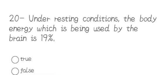 20- Under resting conditions, the body
energy which is being used by the
brain is 19%.
true
false