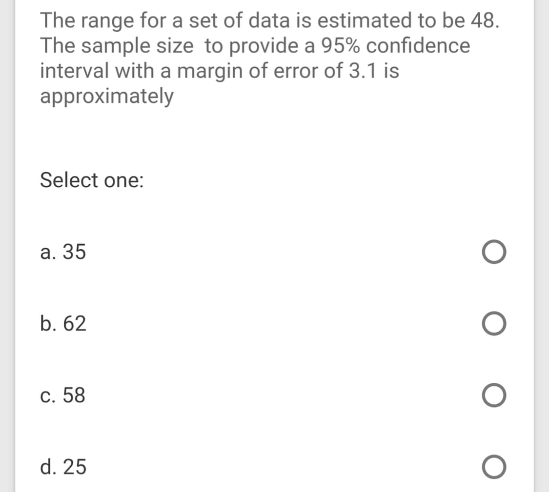 The range for a set of data is estimated to be 48.
The sample size to provide a 95% confidence
interval with a margin of error of 3.1 is
approximately
