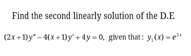 Find the second linearly solution of the D.E
(2x +1) y" – 4(x+1) y' + 4y = 0, given that : y,(x) = e²*
