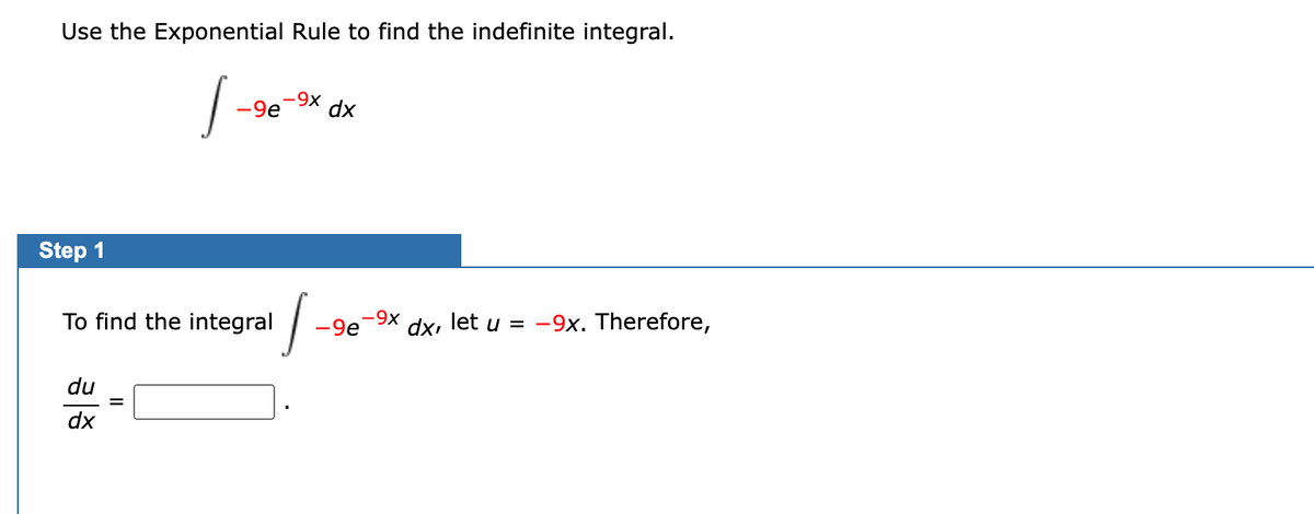 Use the Exponential Rule to find the indefinite integral.
-9x
-9e
dx
Step 1
To find the integral
-9x
-9e
dx, let u = -9x. Therefore,
du
dx
II
