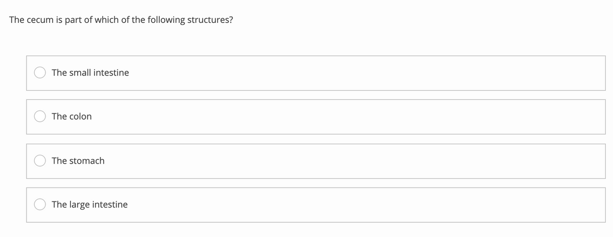 The cecum is part of which of the following structures?
The small intestine
The colon
The stomach
The large intestine
