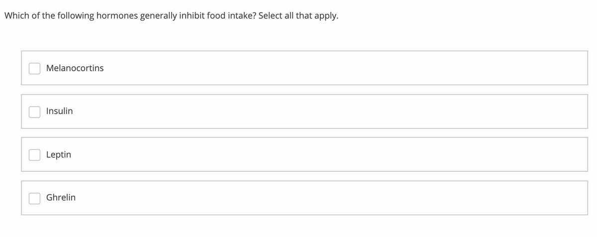 Which of the following hormones generally inhibit food intake? Select all that apply.
Melanocortins
Insulin
Leptin
Ghrelin
