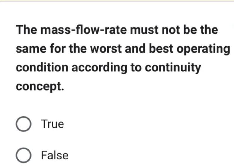 The mass-flow-rate
must not be the
same for the worst and best operating
condition according to continuity
concept.
O True
O False