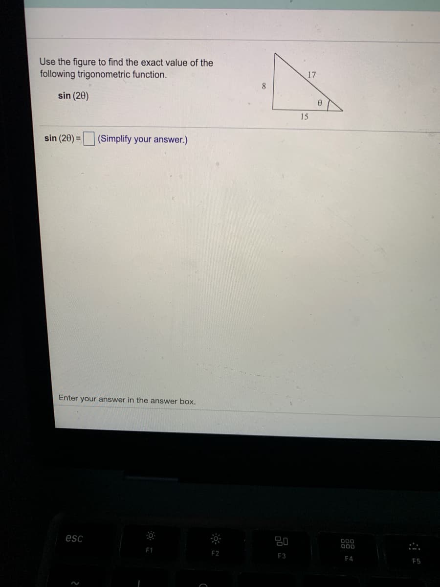 Use the figure to find the exact value of the
following trigonometric function.
17
8
sin (20)
15
sin (20) = (Simplify your answer.)
Enter your answer in the answer box.
esc
80
F3
F4
E5
