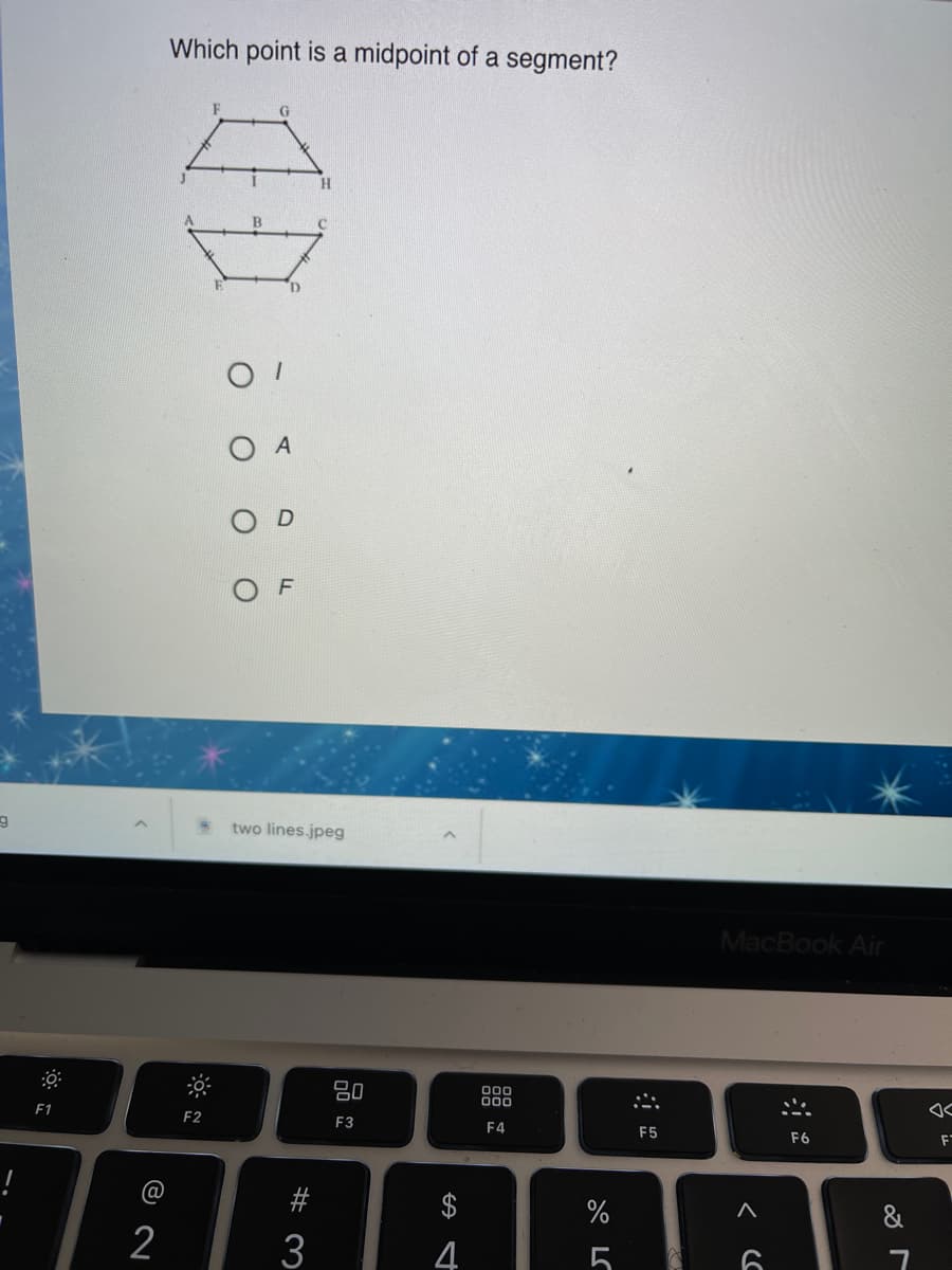 Which point is a midpoint of a segment?
F
H.
A
two lines.jpeg
MacBook Air
80
000
00
F1
F2
F3
F4
F5
F6
!
@
$
&
2
3
4
