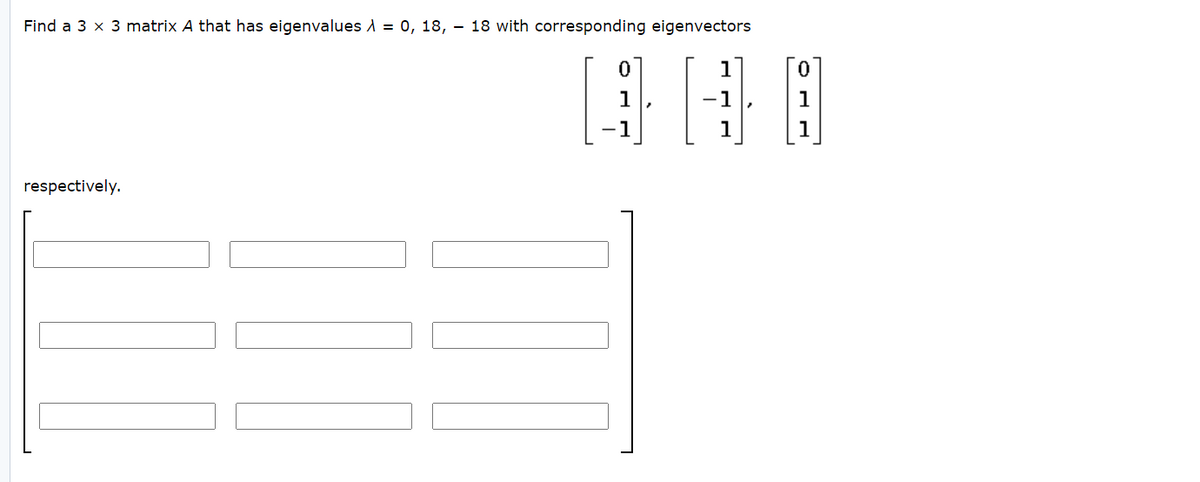 Find a 3 x 3 matrix A that has eigenvalues d = 0, 18, – 18 with corresponding eigenvectors
1
-1
-1
1
1
respectively.
