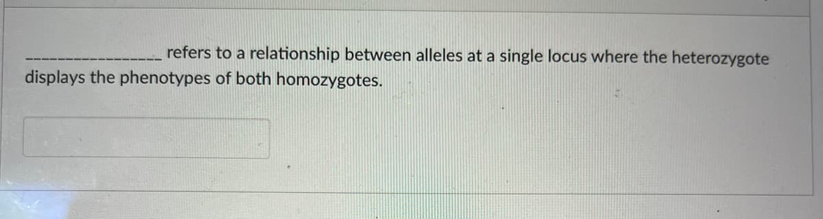 refers to a relationship between alleles at a single locus where the heterozygote
displays the phenotypes of both homozygotes.
