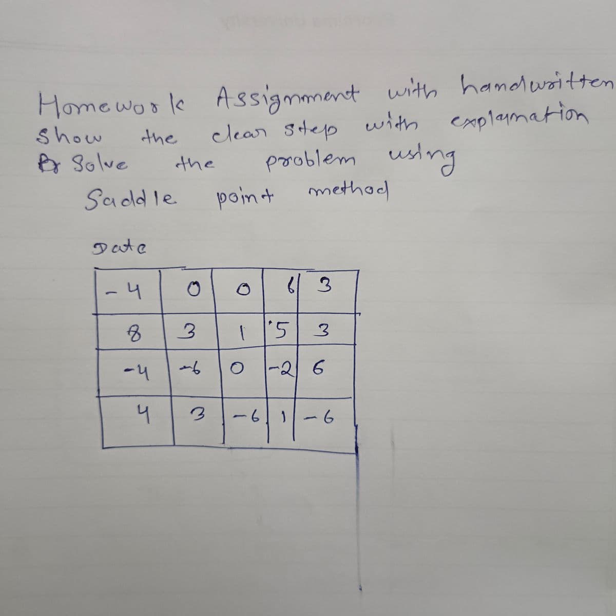 Homeworle Assigmment with hamdwritten
clear step with explamation
using
Show
the
A Solve
pooblem
method
the
Saddle
point
Date
4
6 3
1 15
-4
-216
4
-6
1
9-
