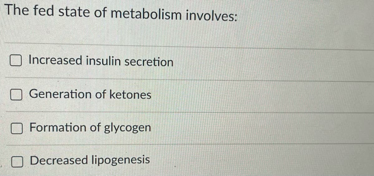 The fed state of metabolism involves:
Increased insulin secretion
Generation of ketones
O Formation of glycogen
Decreased lipogenesis
