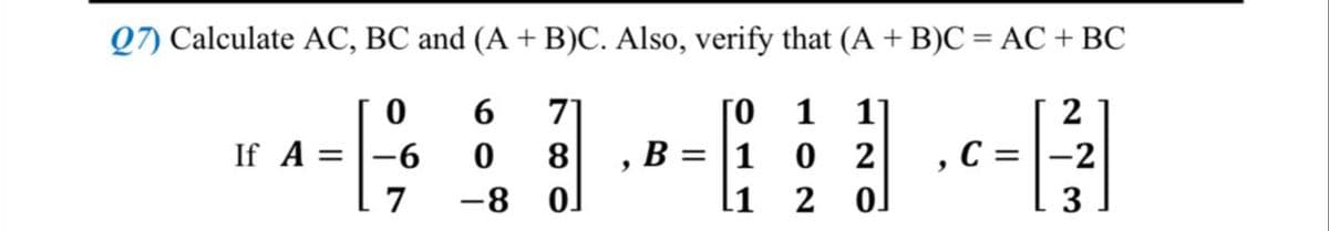27) Calculate AC, BC and (A + B)C. Also, verify that (A + B)C = AC + BC
0 6 71
ΤΟ 1 11
4444
If A = 6 0 8 B = 1 0 2
C
9
9
-8 01
l1 2
2