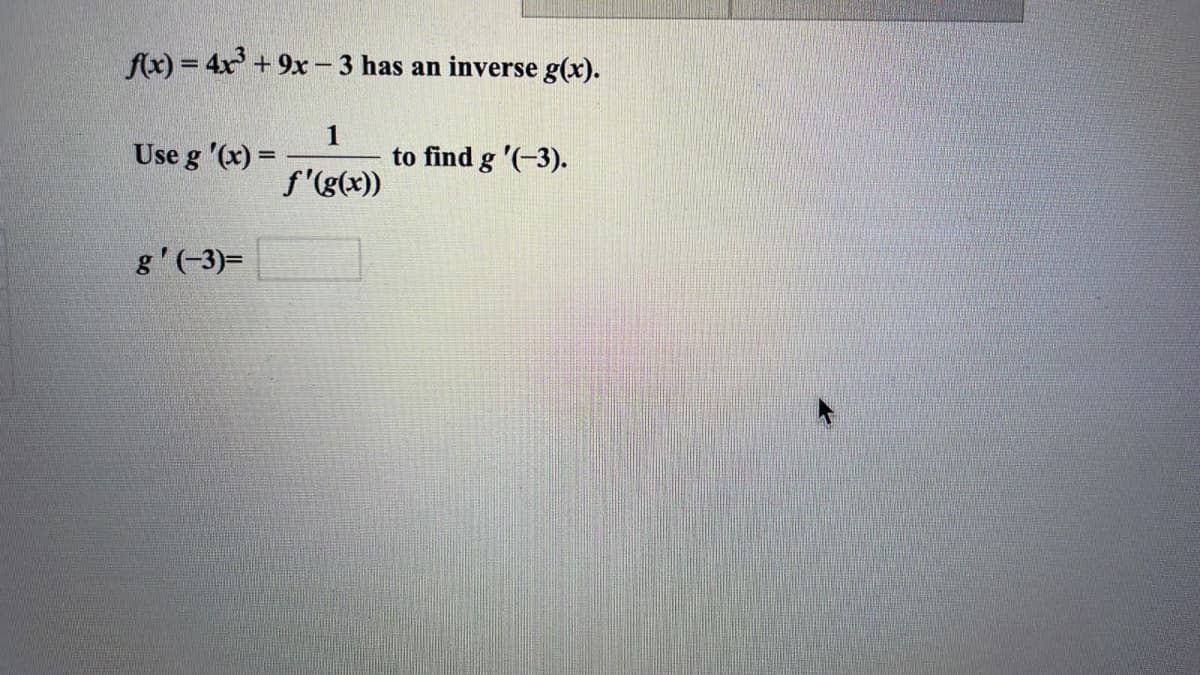 fx) = 4x + 9x-3 has an inverse g(x).
Use g '(x) =
1
to find g '(-3).
f'(g(x))
g' (-3)=

