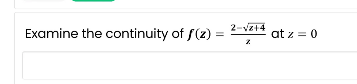 Examine the continuity of f(z) :
=
2-√√z+4
Z
at z = 0