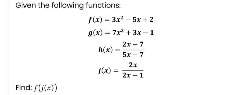 Given the following functions:
Find: f(j(x))
f(x) = 3x²5x + 2
g(x) = 7x² + 3x - 1
2x - 7
h(x)
5x7
2x
j(x) =
2x - 1