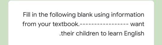 Fill in the following blank using information
from your textbook.--
- want
.their children to learn English
