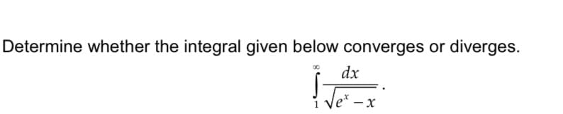 Determine whether the integral given below converges or diverges.
dx
Ve' - х
