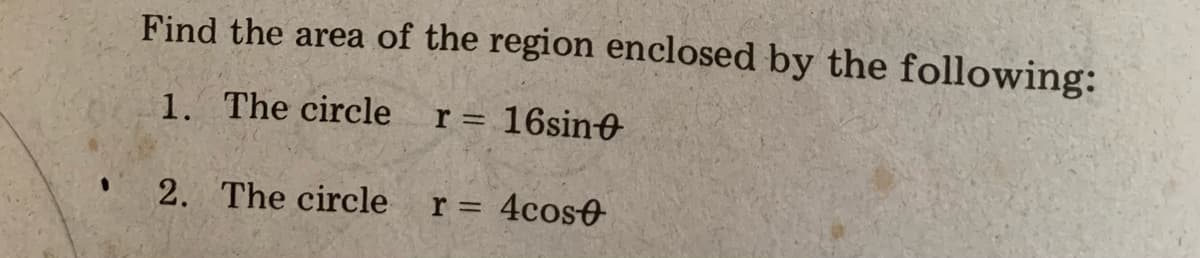 Find the area of the region enclosed by the following:
1. The circle
r = 16sine
2. The circle
r =
4cos0
