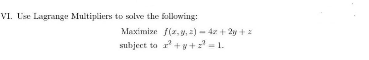 VI. Use Lagrange Multipliers to solve the following:
Maximize f(x, y, z) = 4.x + 2y +z
2² + y + 22 = 1.
subject to
