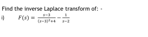 Find the inverse Laplace transform of:
s-3
i)
F(s) =
(s-3)²+4
s-2
