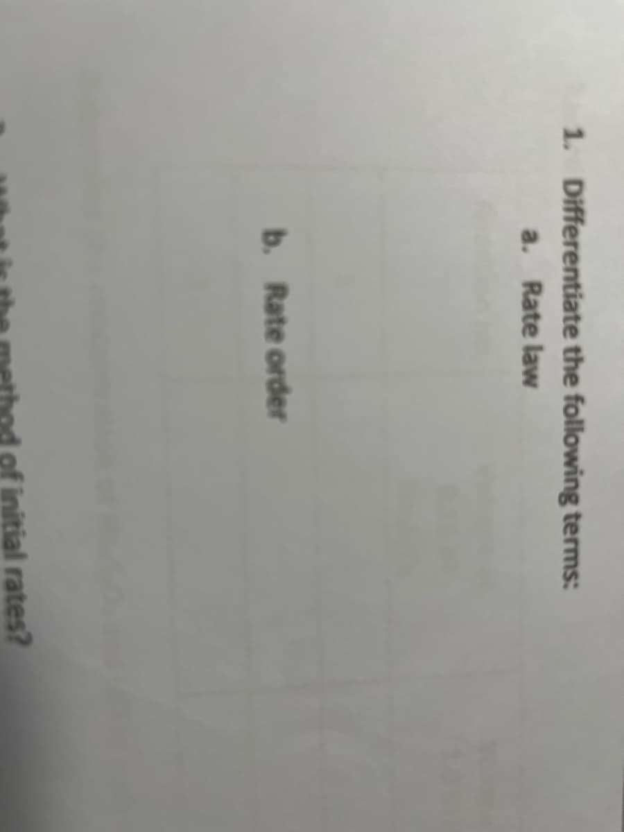 1. Differentiate the following terms:
a. Rate law
b. Rate order
of initial rates?